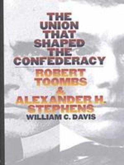 Cover for William C. Davis · The Union That Shaped the Confederacy: Robert Toombs and Alexander H. Stephens (Inbunden Bok) (2001)