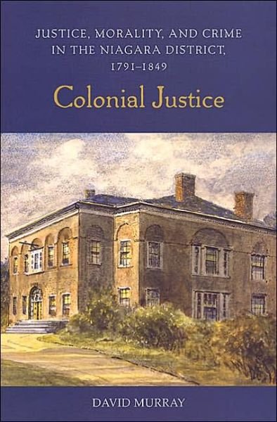 Colonial Justice: Justice, Morality, and Crime in the Niagara District, 1791-1849 - Osgoode Society for Canadian Legal History - David Murray - Livres - University of Toronto Press - 9780802086884 - 15 décembre 2002