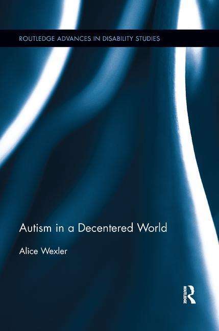 Cover for Alice Wexler · Autism in a Decentered World - Routledge Advances in Disability Studies (Paperback Book) (2018)