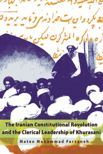 Cover for Mateo Mohammad Farzaneh · The Iranian Constitutional Revolution and the Clerical Leadership of Khurasani - Modern Intellectual and Political History of the Middle East (Hardcover Book) (2015)