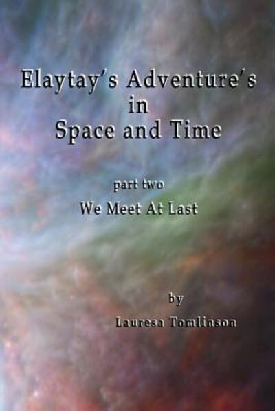 Cover for Lauresa A Tomlinson · Elaytay's Adventures in Space and Time: Part Two - We Meet at Last - We Meet at Last (Paperback Book) (2018)