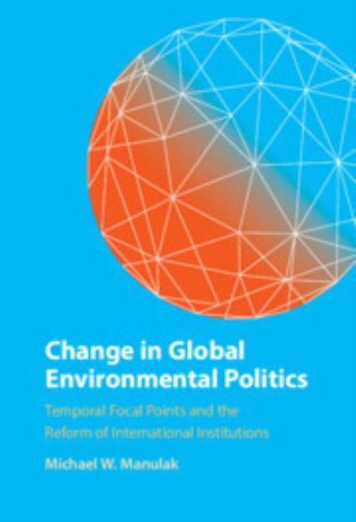 Cover for Manulak, Michael W. (Carleton University, Ottawa) · Change in Global Environmental Politics: Temporal Focal Points and the Reform of International Institutions (Hardcover Book) [New edition] (2022)