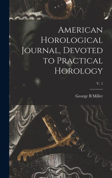 Cover for George B Miller · American Horological Journal, Devoted to Practical Horology; V. 1 (Hardcover Book) (2021)
