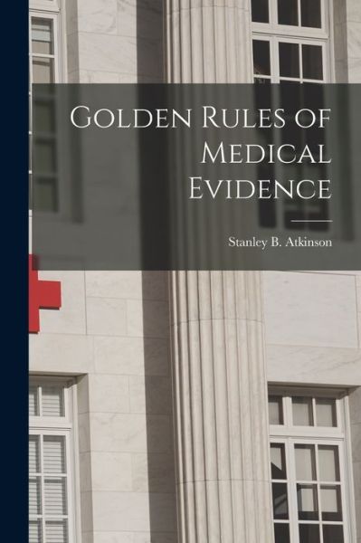 Cover for Stanley B (Stanley Bean) Atkinson · Golden Rules of Medical Evidence [electronic Resource] (Paperback Book) (2021)