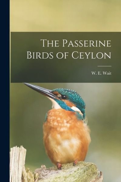 Cover for W E (Walter Ernest) B 1878 Wait · The Passerine Birds of Ceylon (Paperback Book) (2021)
