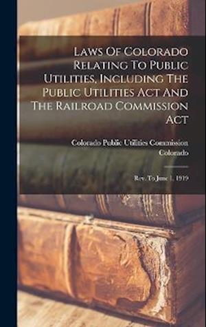 Cover for Colorado · Laws of Colorado Relating to Public Utilities, Including the Public Utilities Act and the Railroad Commission Act (Book) (2022)