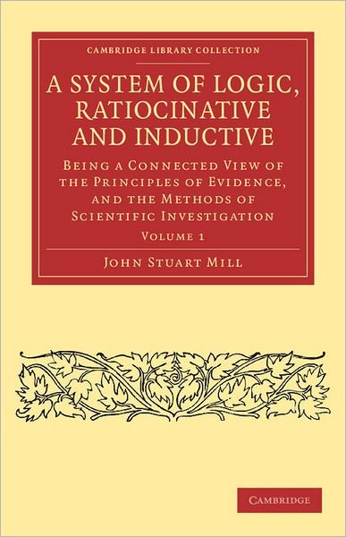 Cover for John Stuart Mill · A System of Logic, Ratiocinative and Inductive: Being a Connected View of the Principles of Evidence, and the Methods of Scientific Investigation - Cambridge Library Collection - Philosophy (Paperback Book) (2011)