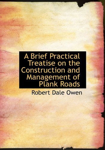 Cover for Robert Dale Owen · A Brief Practical Treatise on the Construction and Management of Plank Roads (Hardcover Book) (2009)