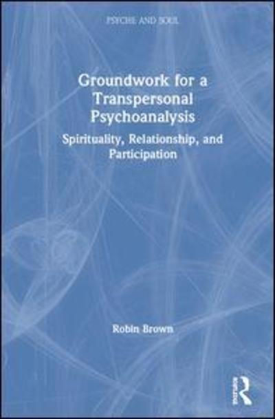 Cover for Robin Brown · Groundwork for a Transpersonal Psychoanalysis: Spirituality, Relationship, and Participation - Psyche and Soul (Hardcover Book) (2019)