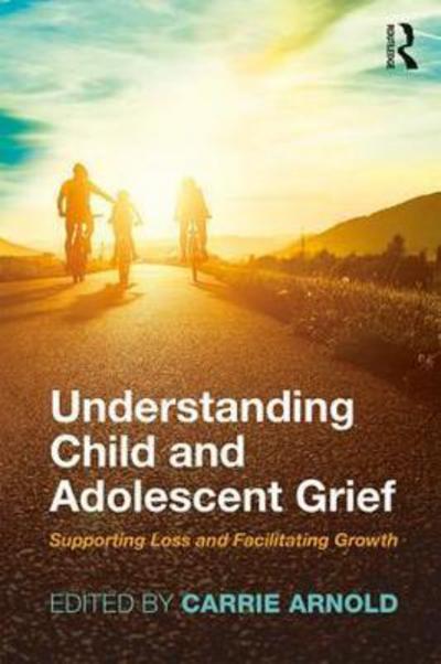 Cover for Carrie Arnold · Understanding Child and Adolescent Grief: Supporting Loss and Facilitating Growth - Series in Death, Dying, and Bereavement (Paperback Book) (2017)