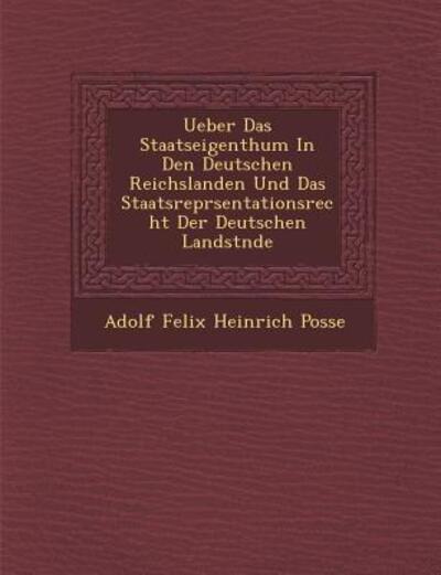 Cover for Adolf Felix Heinrich Posse · Ueber Das Staatseigenthum in den Deutschen Reichslanden Und Das Staatsrepr Sentationsrecht Der Deutschen Landst Nde (Paperback Book) (2012)