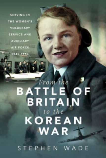 Cover for Stephen Wade · From the Battle of Britain to the Korean War: Serving in the Women's Voluntary Service and Auxiliary Air Force, 1940-1954 - Trailblazing Women (Hardcover Book) (2023)