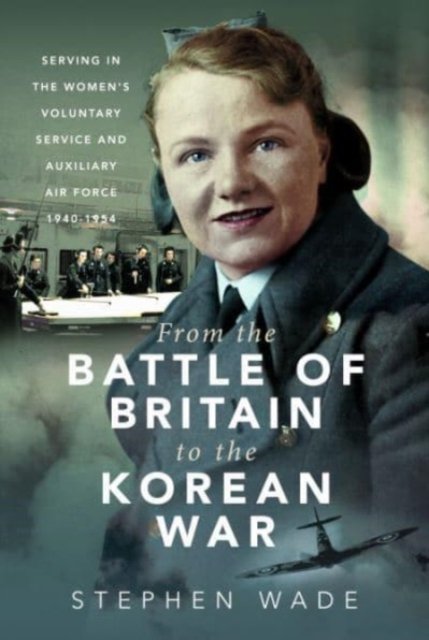 Cover for Stephen Wade · From the Battle of Britain to the Korean War: Serving in the Women's Voluntary Service and Auxiliary Air Force, 1940-1954 - Trailblazing Women (Gebundenes Buch) (2023)