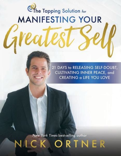 Cover for Nick Ortner · The Tapping Solution for Manifesting Your Greatest Self: 21 Days to Releasing Self-Doubt, Cultivating Inner Peace, and Creating a Life You Love (Hardcover Book) (2017)