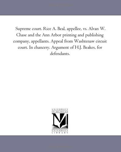 Supreme Court. Rice A. Beal, Appellee, vs. Alvan W. Chase and the Ann Arbor Printing and Publishing Company, Appellants. Appeal from Washtenaw Circuit ... Argument of H.j. Beakes, for Defendants. - Michigan Historical Reprint Series - Books - Scholarly Publishing Office, University - 9781425501884 - August 19, 2011