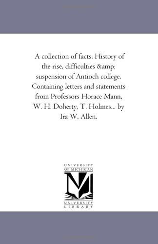 Cover for Michigan Historical Reprint Series · A Collection of Facts. History of the Rise, Difficulties &amp; Suspension of Antioch College. Containing Letters and Statements from Professors Horace Mann, W. H. Doherty, T. Holmes... by Ira W. Allen. (Paperback Book) (2006)