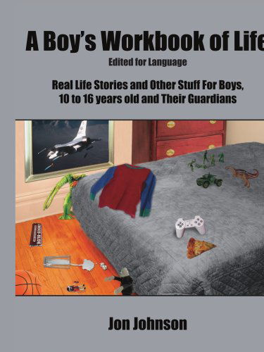 Cover for Jon Johnson · A Boy's Workbook of Life-edited for Language: Real Life Stories and Other Stuff for Boys, 10 to 16 Years Old and Their Guardians (Paperback Book) (2006)