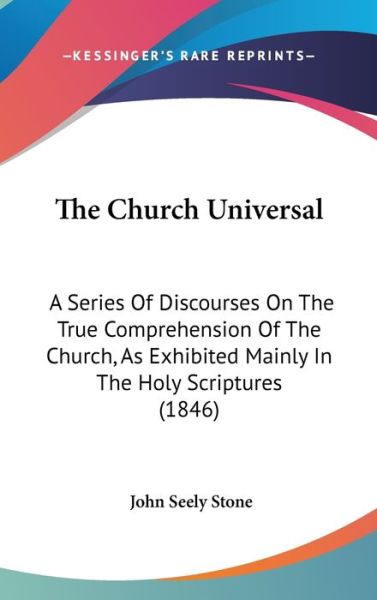 Cover for John Seely Stone · The Church Universal: a Series of Discourses on the True Comprehension of the Church, As Exhibited Mainly in the Holy Scriptures (1846) (Hardcover Book) (2008)