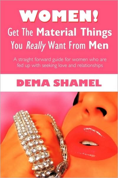 Cover for Dema Shamel · Women! Get the Material Things You Really Want from Men: a Straight Forward Guide for Women Who Are Fed Up with Seeking Love and Relationships (Paperback Bog) (2010)