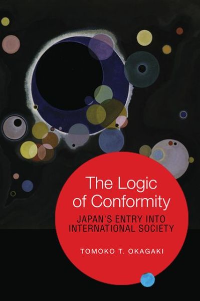 Cover for Tomoko T. Okagaki · The Logic of Conformity: Japan's Entry into International Society - Japan and Global Society (Hardcover Book) (2013)