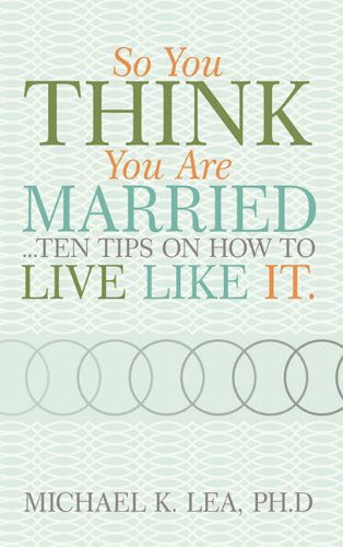 Cover for Ph.d Michael K. Lea · So You Think You Are Married ...ten Tips on How to Live Like It. (Hardcover Book) (2010)