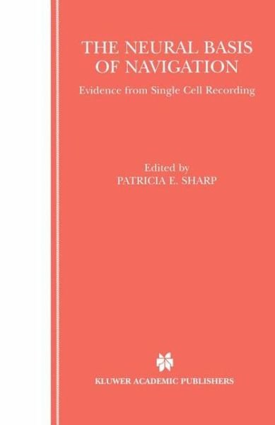 The Neural Basis of Navigation: Evidence from Single Cell Recording - Patricia E Sharp - Boeken - Springer-Verlag New York Inc. - 9781461352884 - 5 november 2012