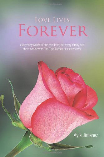 Cover for Ayla Jimenez · Love Lives Forever: Everybody Wants to Find True Love, but Every Family Has Their Own Secrets. the Tipo Family Has a Few Extra (Paperback Book) (2012)