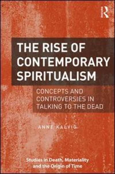 Cover for Kalvig, Anne (University of Stavanger, Norway) · The Rise of Contemporary Spiritualism: Concepts and controversies in talking to the dead - Studies in Death, Materiality and the Origin of Time (Innbunden bok) (2016)