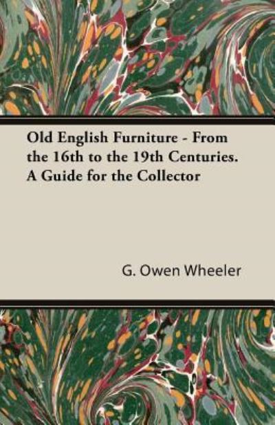 Old English Furniture - from the 16th to the 19th Centuries. a Guide for the Collector - G. Owen Wheeler - Books - White Press - 9781473315884 - May 1, 2014