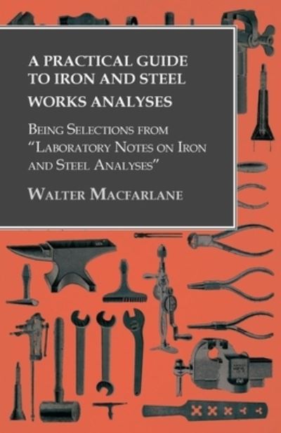 Cover for Walter Macfarlane · A Practical Guide to Iron and Steel Works Analyses being Selections from Laboratory Notes on Iron and Steel Analyses (Pocketbok) (2016)
