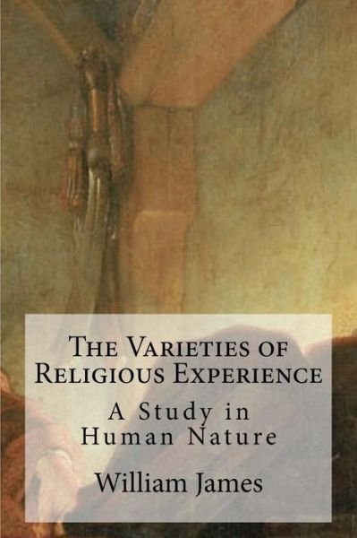 The Varieties of Religious Experience: a Study in Human Nature - William James - Livros - Createspace - 9781484193884 - 25 de abril de 2013