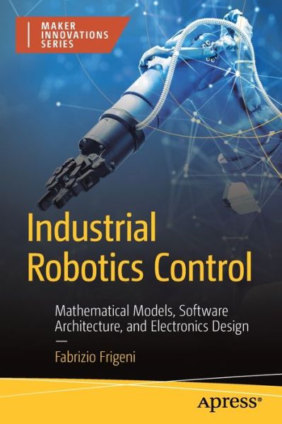 Cover for Fabrizio Frigeni · Industrial Robotics Control: Mathematical Models, Software Architecture, and Electronics Design - Maker Innovations Series (Paperback Book) [1st edition] (2022)