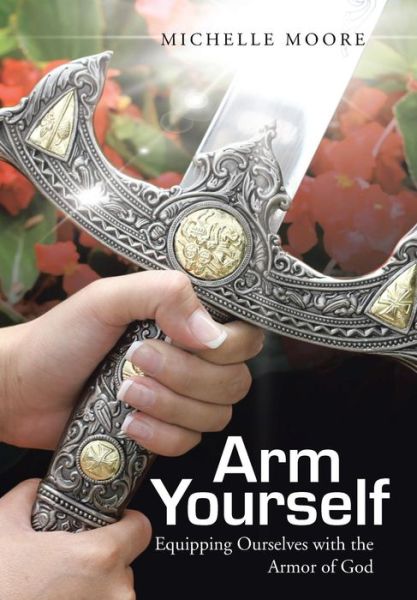 Arm Yourself: Equipping Ourselves with the Armor of God - Michelle Moore - Książki - WestBow Press - 9781490848884 - 10 września 2014