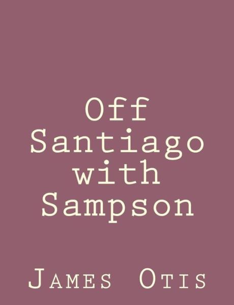 Off Santiago with Sampson - James Otis - Książki - Createspace - 9781492790884 - 22 września 2013