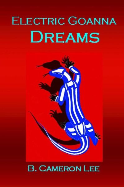 Cover for B Cameron Lee · Electric Goanna Dreams: an Alternate Reality (Paperback Book) (2013)