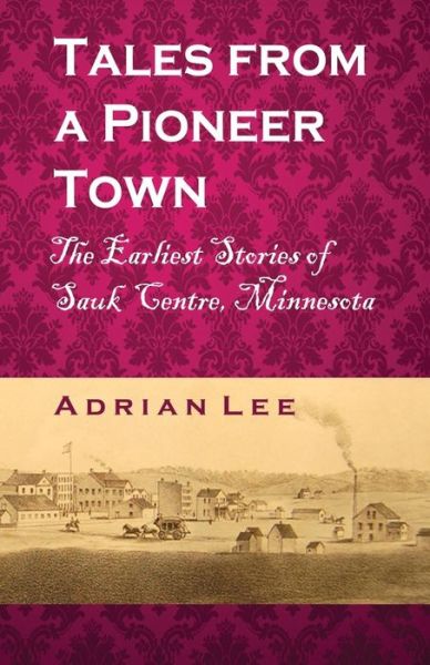 Cover for Adrian Lee · Tales from a Pioneer Town: the Earliest Stories of Sauk Centre, Minnesota (Paperback Book) (2014)