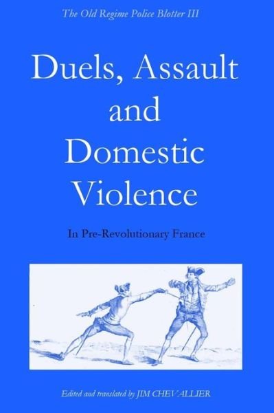 Cover for Jim Chevallier · The Old Regime Police Blotter Iii: Duels, Assault and Domestic Violence in Pre-revolutionary France (Pocketbok) (2014)