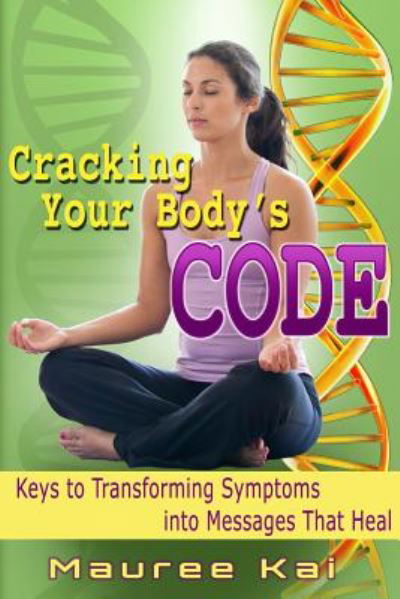 Cover for Kai, Chhc Bep, Mauree · Cracking Your Body's Code: Keys to Transforming Symptoms into Messages That Heal (Paperback Book) (2014)