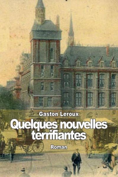 Quelques Nouvelles Terrifiantes - Gaston Leroux - Books - Createspace - 9781502862884 - October 17, 2014