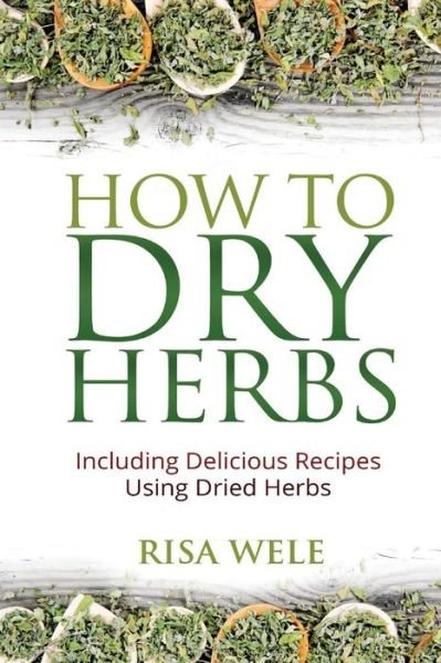 Cover for Risa Wele · How to Dry Herbs: Including Delicious Recipes Using Dried Herbs (Paperback Book) (2015)
