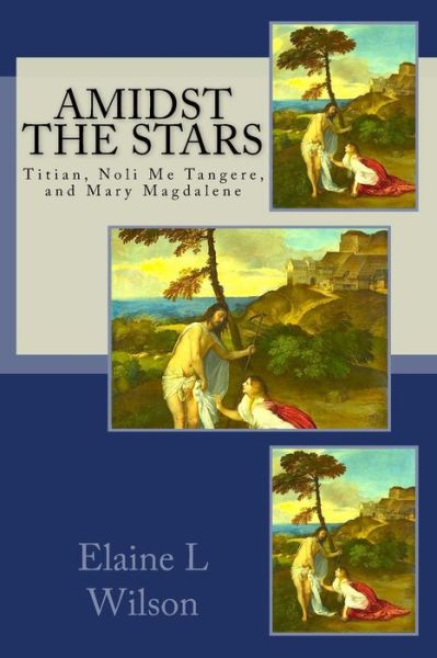 Cover for Elaine L Wilson · Amidst the Stars: Titian, Noli Me Tangere, and Mary Magdalene (Taschenbuch) (2015)