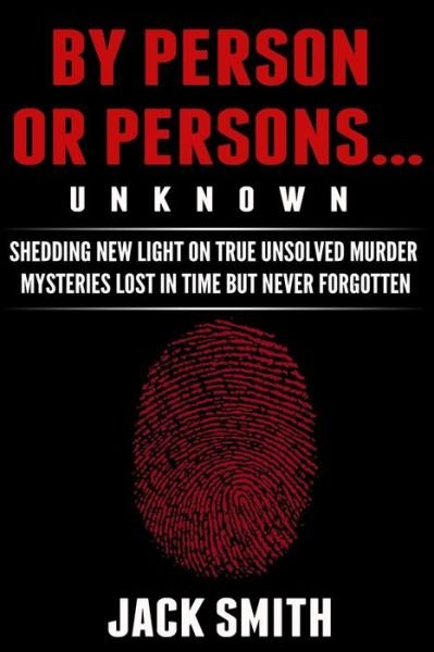 Cover for Jack Smith · By Person or Persons...unknown: Shedding New Light on True Unsolved Murder Mysteries Lost in Time but Never Forgotten (Paperback Bog) (2015)