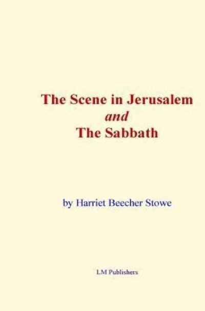 The Scene in Jerusalem and the Sabbath - Harriet Beecher Stowe - Books - Createspace Independent Publishing Platf - 9781522985884 - December 30, 2015