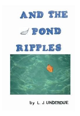 L J Underdue · And the Pond Ripples (Hardcover Book) (2016)