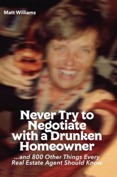 Never Try To Negotiate With A Drunken Homeowner - Matt Williams - Książki - Createspace Independent Publishing Platf - 9781544145884 - 1 maja 2017