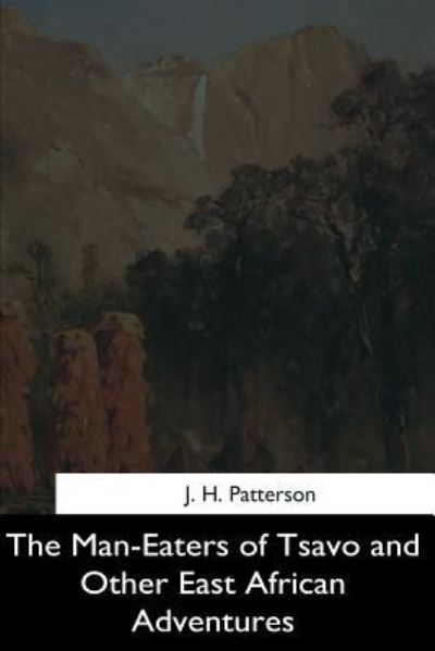 The Man-Eaters of Tsavo and Other East African Adventures - J H Patterson - Książki - Createspace Independent Publishing Platf - 9781544710884 - 25 marca 2017