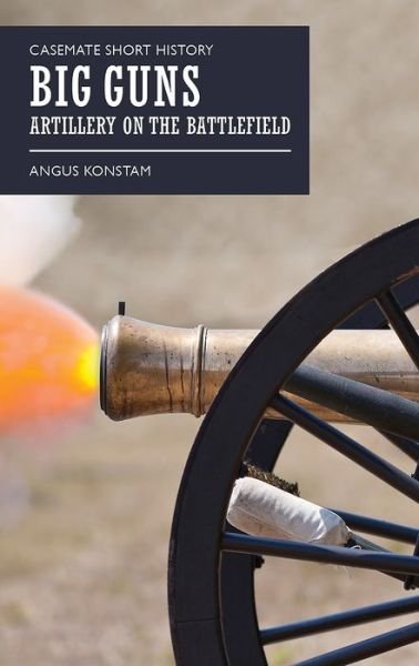 Cover for Angus Konstam · Big Guns: Artillery on the Battlefield - Casemate Short History (Paperback Book) (2017)