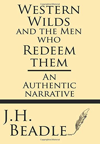 Western Wilds and the men Who Redeem Them: an Authentic Narrative - J. H. Beadle - Books - Windham Press - 9781628452884 - October 31, 2013