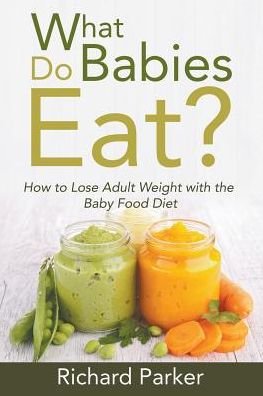 Cover for Richard Parker · What Do Babies Eat?: How to Lose Adult Weight with the Baby Food Diet (Paperback Book) (2015)