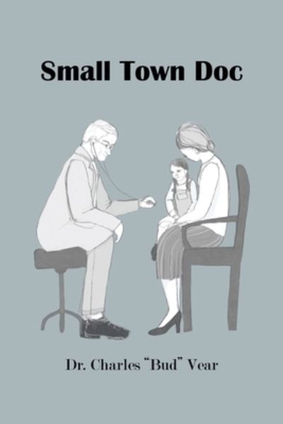 Cover for Dr Charles Bud Vear · Small Town Doc (Paperback Book) (2020)